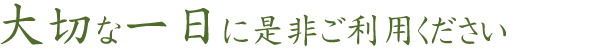 大切な一日に是非ご利用ください。